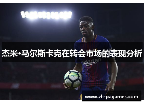 杰米·马尔斯卡克在转会市场的表现分析