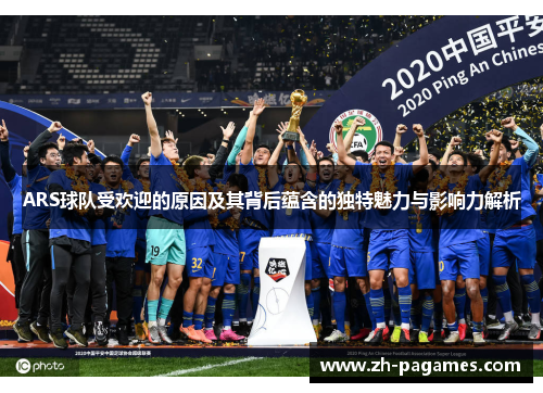 ARS球队受欢迎的原因及其背后蕴含的独特魅力与影响力解析