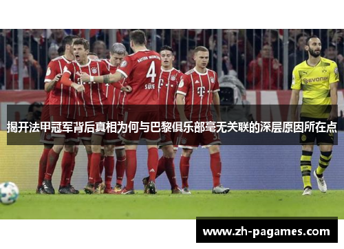 揭开法甲冠军背后真相为何与巴黎俱乐部毫无关联的深层原因所在点