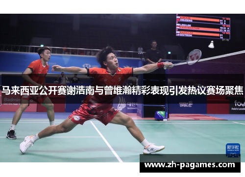 马来西亚公开赛谢浩南与曾维瀚精彩表现引发热议赛场聚焦