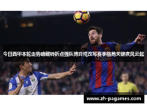 今日西甲本轮走势暗藏转折点强队博弈或改写赛季格局关键夜风云起