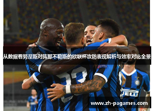 从数据看努涅斯对阵那不勒斯的欧联杯攻防表现解析与效率对比全景