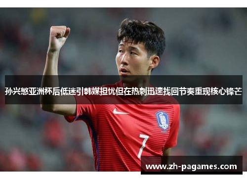 孙兴慜亚洲杯后低迷引韩媒担忧但在热刺迅速找回节奏重现核心锋芒