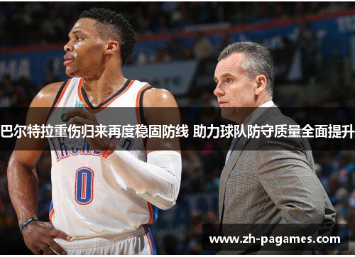 巴尔特拉重伤归来再度稳固防线 助力球队防守质量全面提升