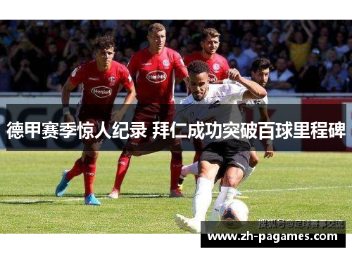 德甲赛季惊人纪录 拜仁成功突破百球里程碑