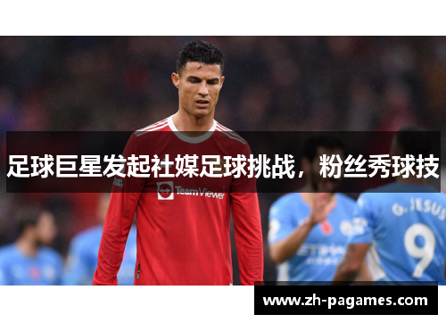 足球巨星发起社媒足球挑战，粉丝秀球技