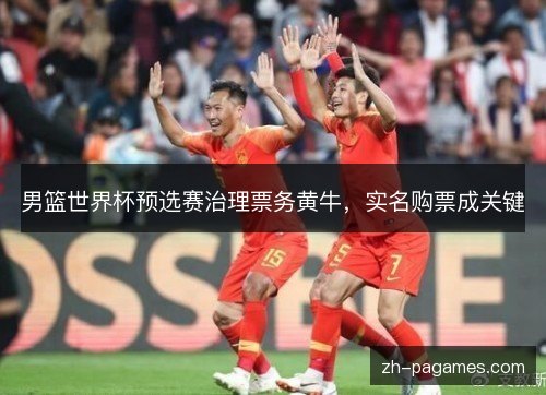 男篮世界杯预选赛治理票务黄牛，实名购票成关键